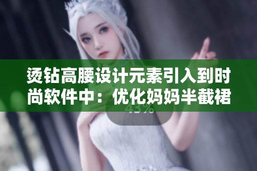烫钻高腰设计元素引入到时尚软件中：优化妈妈半截裙的风格