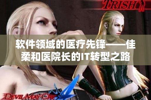 软件领域的医疗先锋——佳柔和医院长的IT转型之路