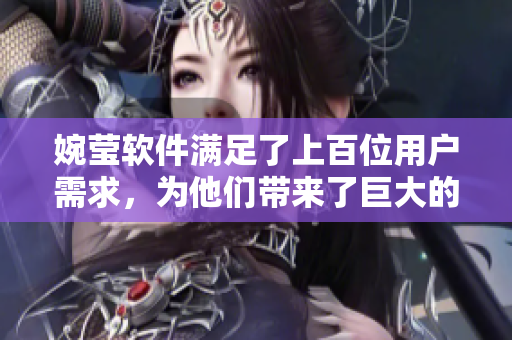 婉莹软件满足了上百位用户需求，为他们带来了巨大的便利
