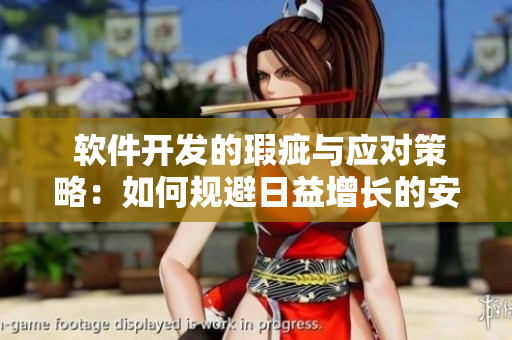  软件开发的瑕疵与应对策略：如何规避日益增长的安全威胁 