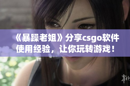 《暴躁老姐》分享csgo软件使用经验，让你玩转游戏！