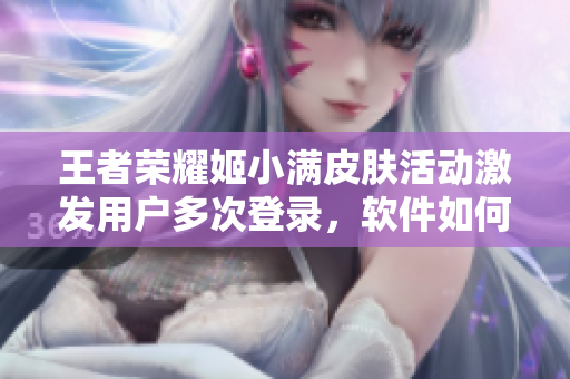 王者荣耀姬小满皮肤活动激发用户多次登录，软件如何营销？