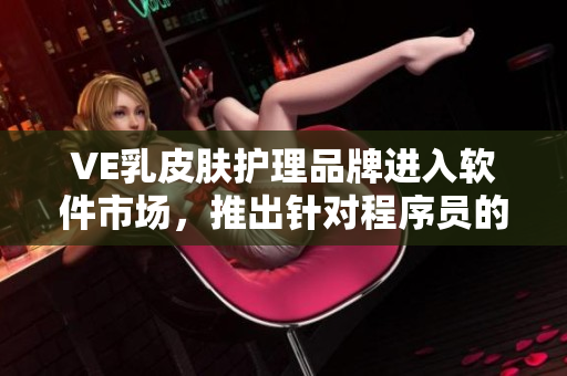 VE乳皮肤护理品牌进入软件市场，推出针对程序员的皮肤保护方案