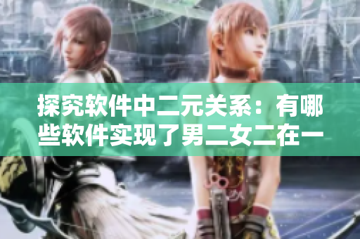 探究软件中二元关系：有哪些软件实现了男二女二在一起这一情节？