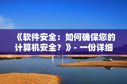 《软件安全：如何确保您的计算机安全？》- 一份详细指南