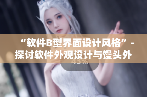“软件B型界面设计风格”-探讨软件外观设计与馒头外观长相的共通之处