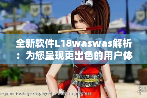 全新软件L18waswas解析：为您呈现更出色的用户体验