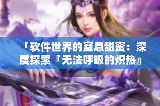 「软件世界的窒息甜蜜：深度探索『无法呼吸的炽热』」
