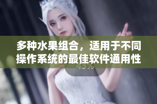 多种水果组合，适用于不同操作系统的最佳软件通用性解决方案