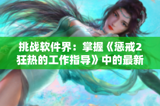 挑战软件界：掌握《惩戒2狂热的工作指导》中的最新技巧！