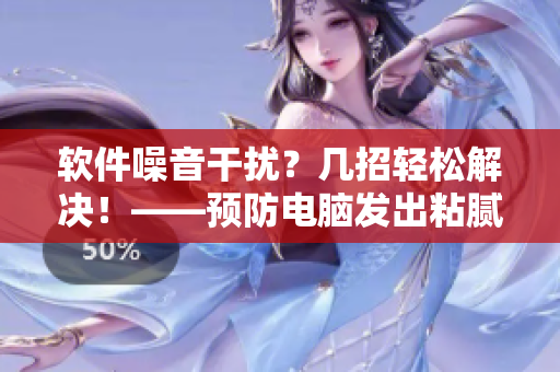 软件噪音干扰？几招轻松解决！——预防电脑发出粘腻水声拍打声的方法