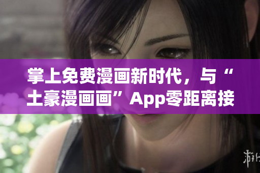 掌上免费漫画新时代，与“土豪漫画画”App零距离接触！