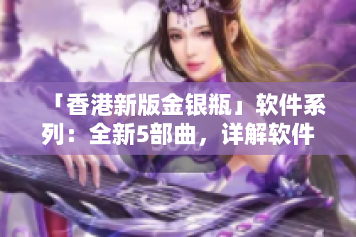 「香港新版金银瓶」软件系列：全新5部曲，详解软件应用全过程