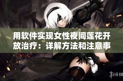 用软件实现女性夜间莲花开放治疗：详解方法和注意事项