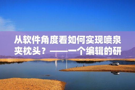 从软件角度看如何实现喷泉夹枕头？——一个编辑的研究报告