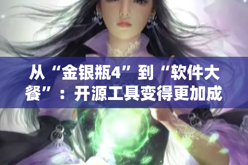 从“金银瓶4”到“软件大餐”：开源工具变得更加成熟，菜鸟也能统领全局！