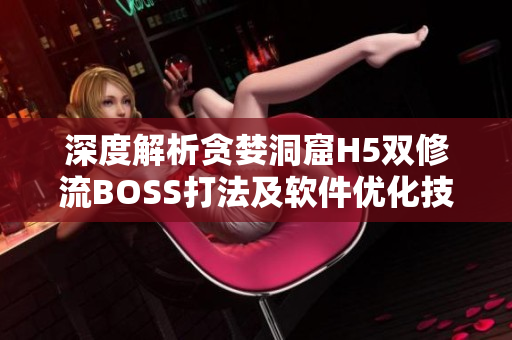 深度解析贪婪洞窟H5双修流BOSS打法及软件优化技巧