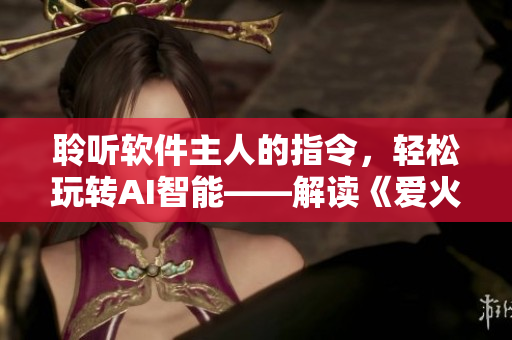 聆听软件主人的指令，轻松玩转AI智能——解读《爱火难酎43话》