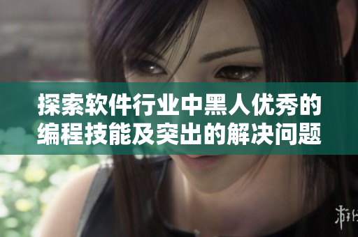 探索软件行业中黑人优秀的编程技能及突出的解决问题能力