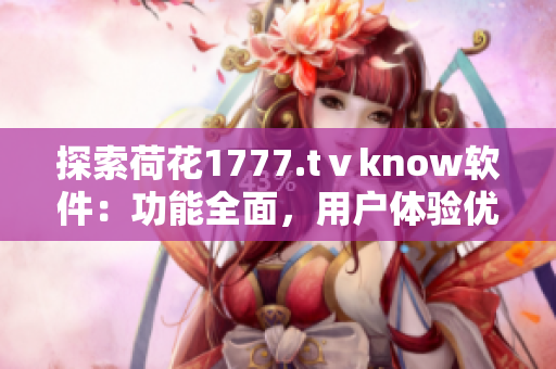 探索荷花1777.tⅴknow软件：功能全面，用户体验优异的综合软件