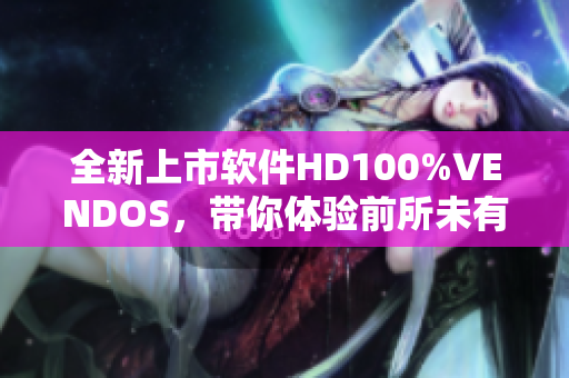 全新上市软件HD100%VENDOS，带你体验前所未有的高效办公方式！