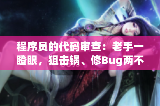 程序员的代码审查：老手一瞪眼，狙击锅、修Bug两不误