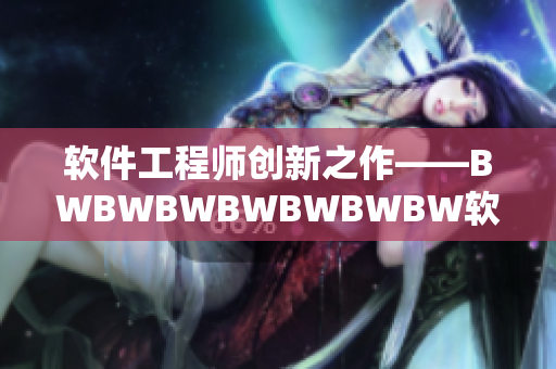 软件工程师创新之作——BWBWBWBWBWBWBW软件掀起新一波应用浪潮