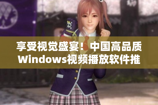 享受视觉盛宴！中国高品质Windows视频播放软件推荐