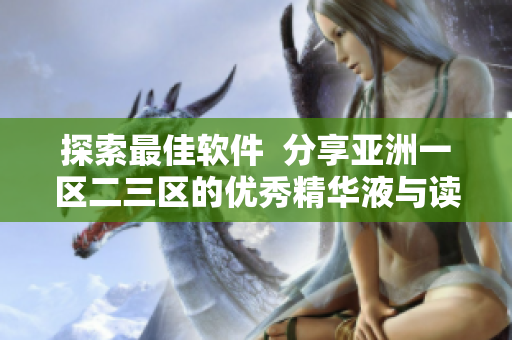 探索最佳软件  分享亚洲一区二三区的优秀精华液与读者