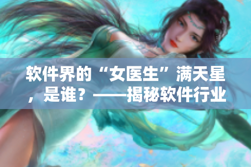 软件界的“女医生”满天星，是谁？——揭秘软件行业女性领袖的故事！