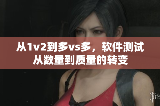 从1v2到多vs多，软件测试从数量到质量的转变
