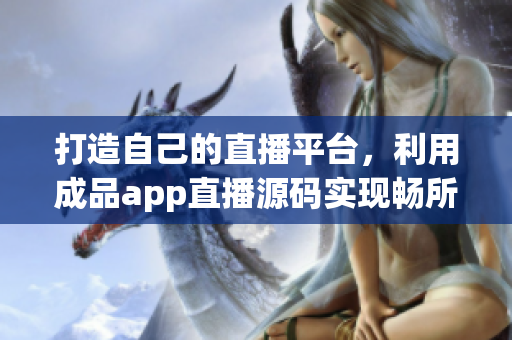 打造自己的直播平台，利用成品app直播源码实现畅所欲言