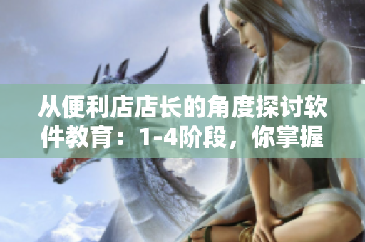 从便利店店长的角度探讨软件教育：1-4阶段，你掌握了吗