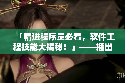 「精进程序员必看，软件工程技能大揭秘！」——播出时间重新定格！
