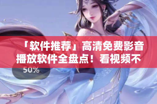 「软件推荐」高清免费影音播放软件全盘点！看视频不再卡顿！