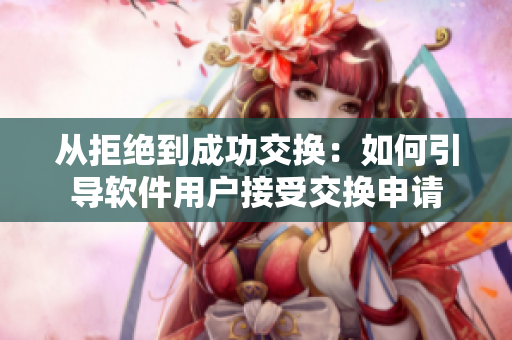 从拒绝到成功交换：如何引导软件用户接受交换申请