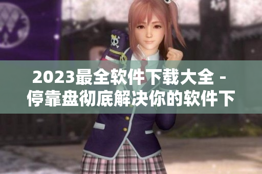 2023最全软件下载大全 - 停靠盘彻底解决你的软件下载需求！