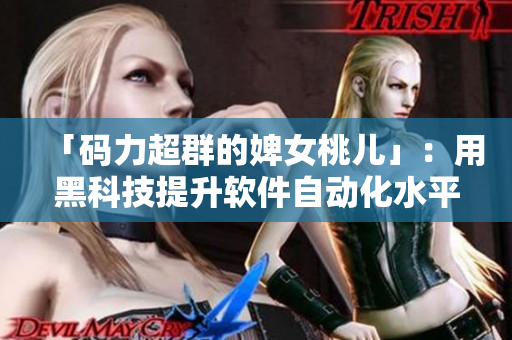 「码力超群的婢女桃儿」：用黑科技提升软件自动化水平