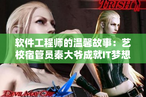 软件工程师的温馨故事：艺校宿管员秦大爷成就IT梦想