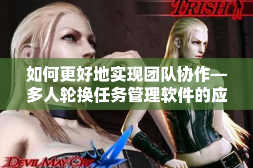 如何更好地实现团队协作—多人轮换任务管理软件的应用简介