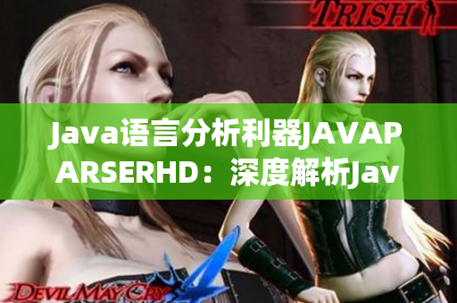 Java语言分析利器JAVAPARSERHD：深度解析Java代码利器