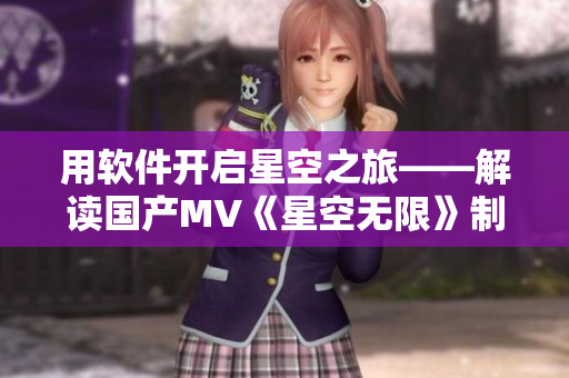 用软件开启星空之旅——解读国产MV《星空无限》制作技术