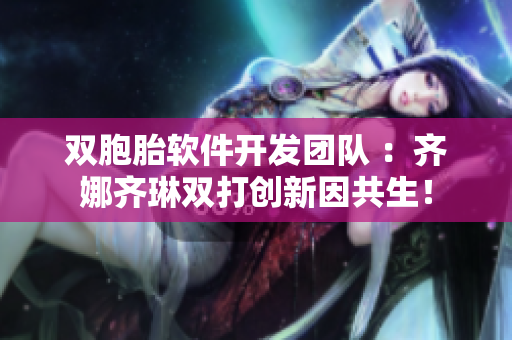 双胞胎软件开发团队 ：齐娜齐琳双打创新因共生！