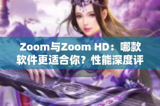Zoom与Zoom HD：哪款软件更适合你？性能深度评测比较