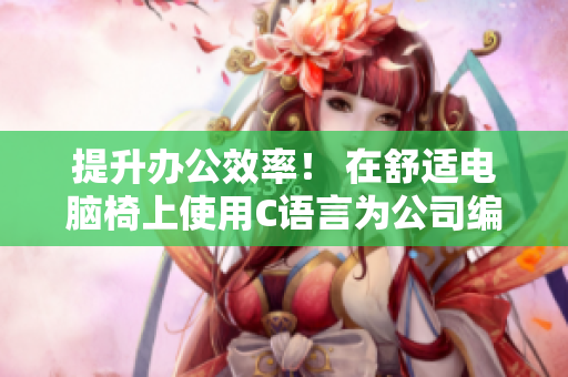 提升办公效率！ 在舒适电脑椅上使用C语言为公司编写软件