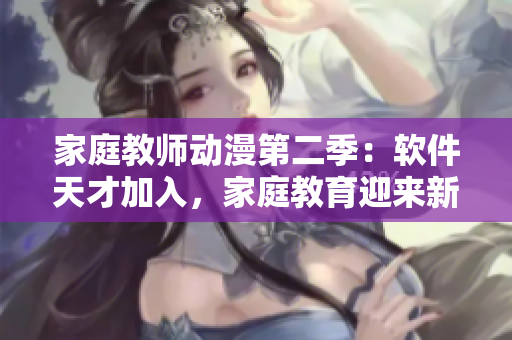 家庭教师动漫第二季：软件天才加入，家庭教育迎来新变革