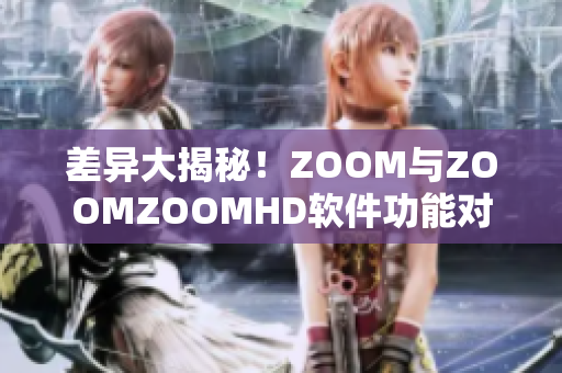 差异大揭秘！ZOOM与ZOOMZOOMHD软件功能对比测评