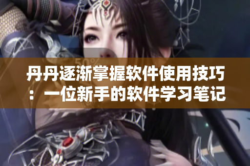 丹丹逐渐掌握软件使用技巧：一位新手的软件学习笔记