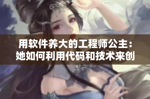 用软件养大的工程师公主：她如何利用代码和技术来创造王国？