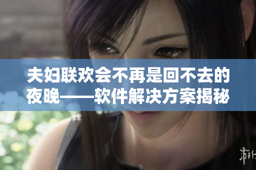夫妇联欢会不再是回不去的夜晚——软件解决方案揭秘！